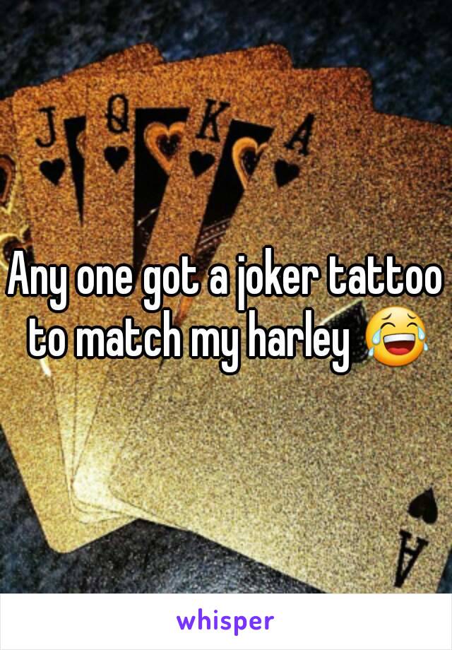 Any one got a joker tattoo to match my harley 😂