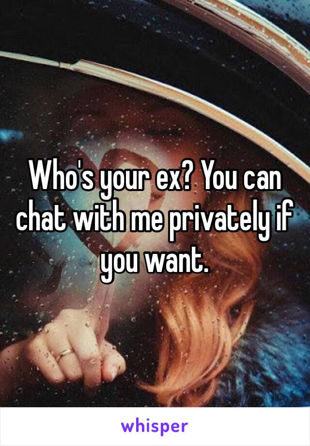 Who's your ex? You can chat with me privately if you want. 