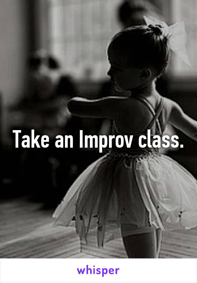 Take an Improv class.