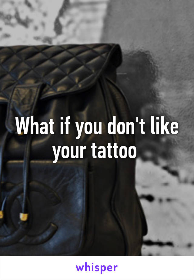 What if you don't like your tattoo 