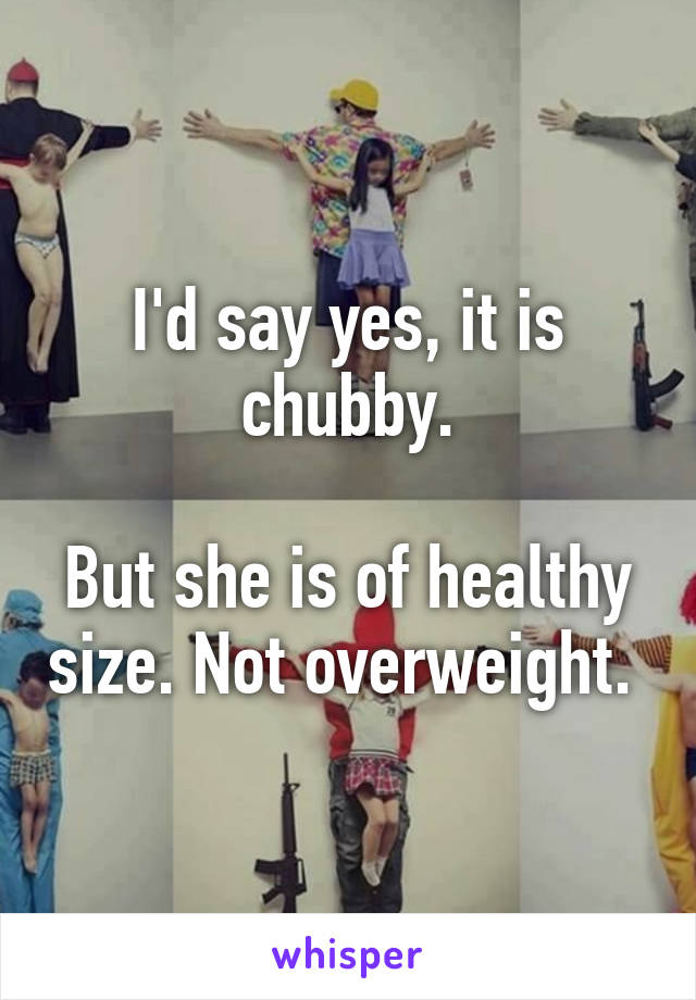 I'd say yes, it is chubby.

But she is of healthy size. Not overweight. 