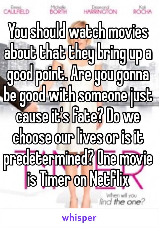 You should watch movies about that they bring up a good point. Are you gonna be good with someone just cause it's fate? Do we choose our lives or is it predetermined? One movie is Timer on Netflix 