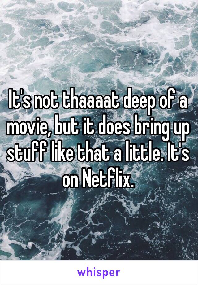 It's not thaaaat deep of a movie, but it does bring up stuff like that a little. It's on Netflix. 