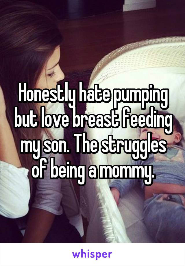 Honestly hate pumping but love breast feeding my son. The struggles of being a mommy.