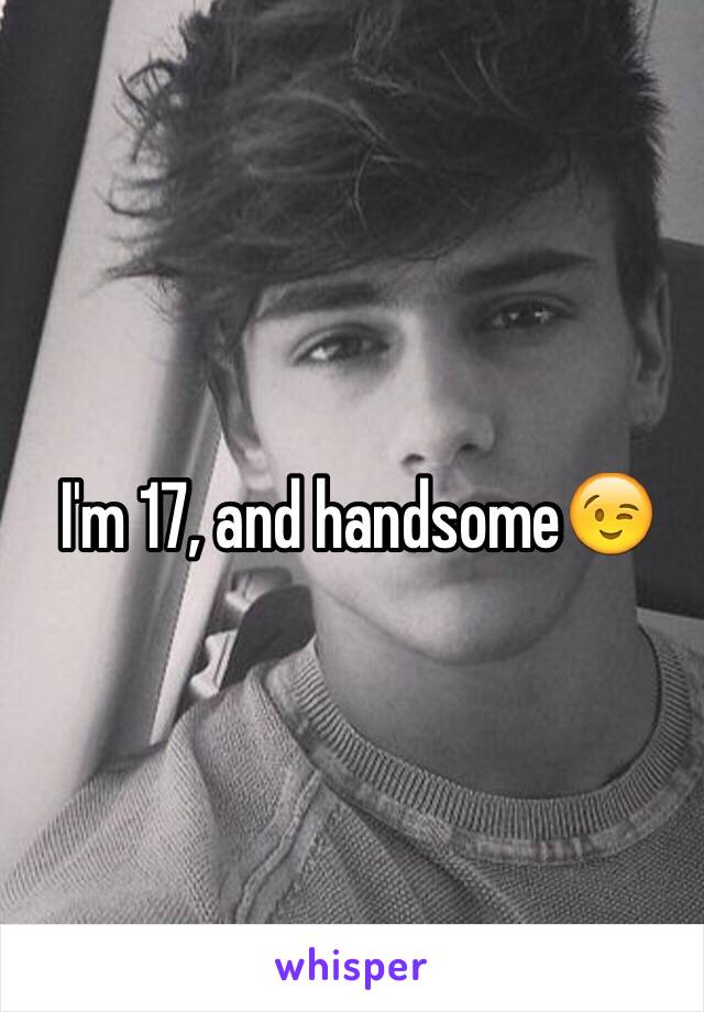 I'm 17, and handsome😉