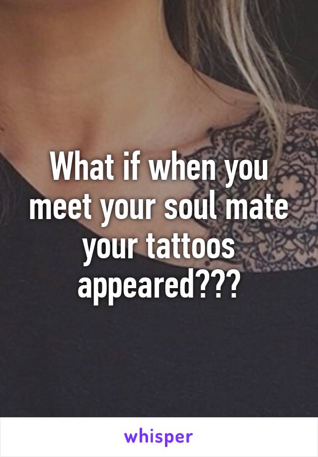 What if when you meet your soul mate your tattoos appeared???