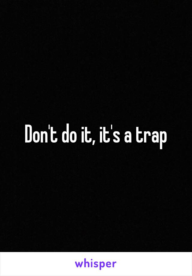 Don't do it, it's a trap