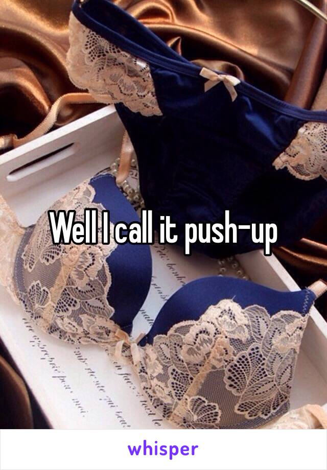 Well I call it push-up 