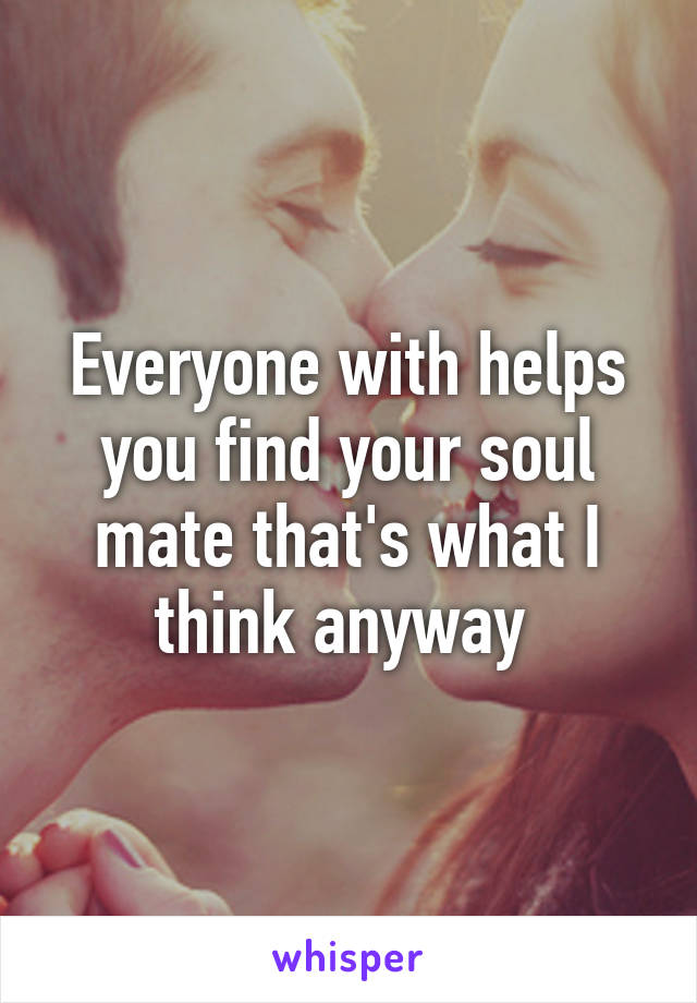 Everyone with helps you find your soul mate that's what I think anyway 