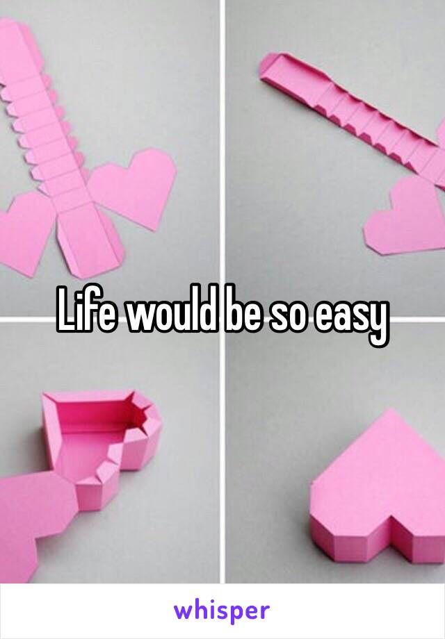 Life would be so easy