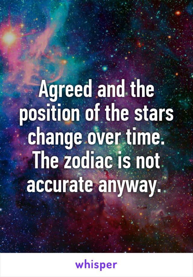 Agreed and the position of the stars change over time. The zodiac is not accurate anyway. 