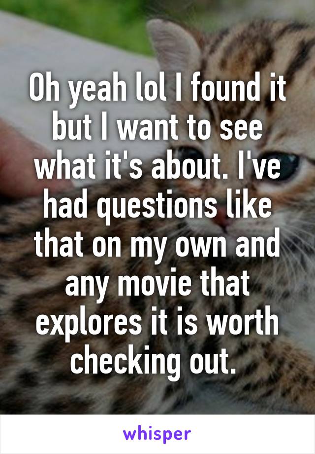 Oh yeah lol I found it but I want to see what it's about. I've had questions like that on my own and any movie that explores it is worth checking out. 