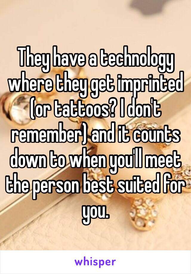 They have a technology where they get imprinted (or tattoos? I don't remember) and it counts down to when you'll meet the person best suited for you. 