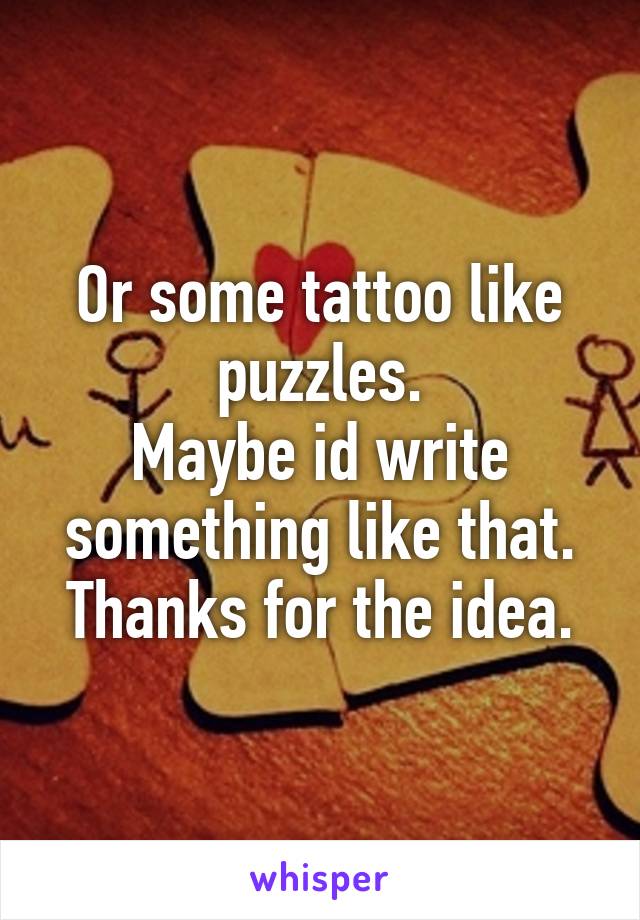 Or some tattoo like puzzles.
Maybe id write something like that.
Thanks for the idea.