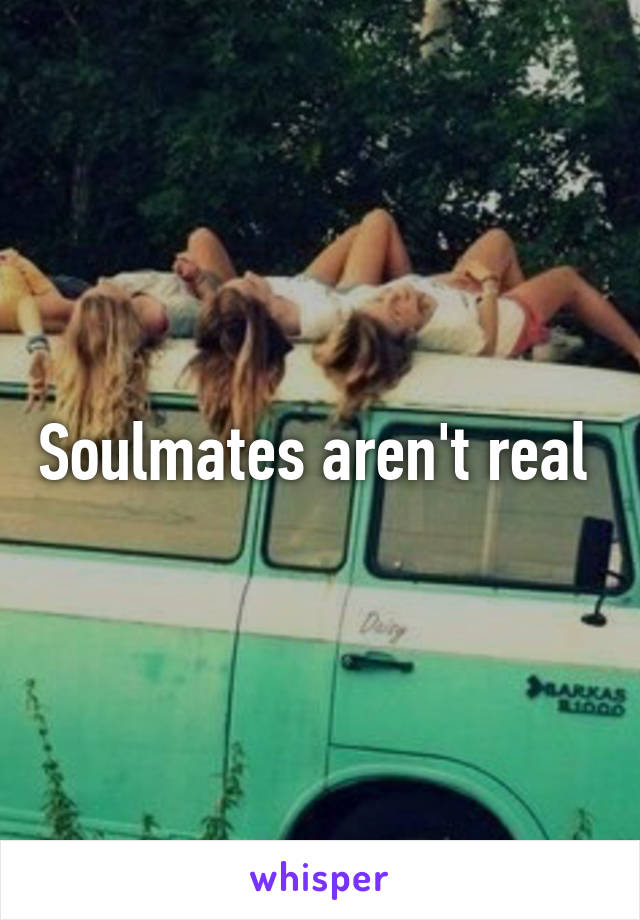 Soulmates aren't real 