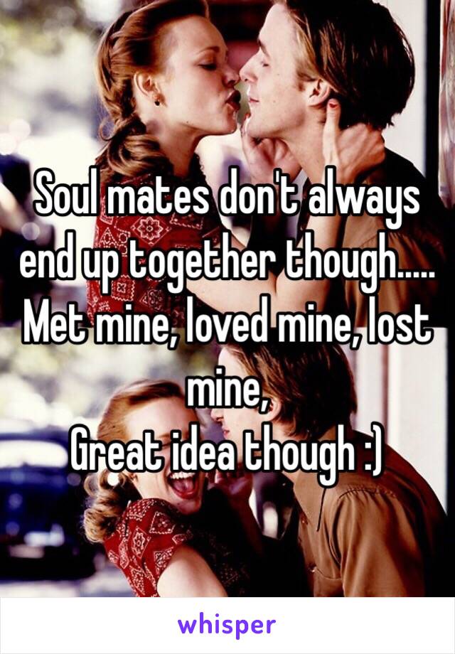 Soul mates don't always end up together though.....
Met mine, loved mine, lost mine, 
Great idea though :) 