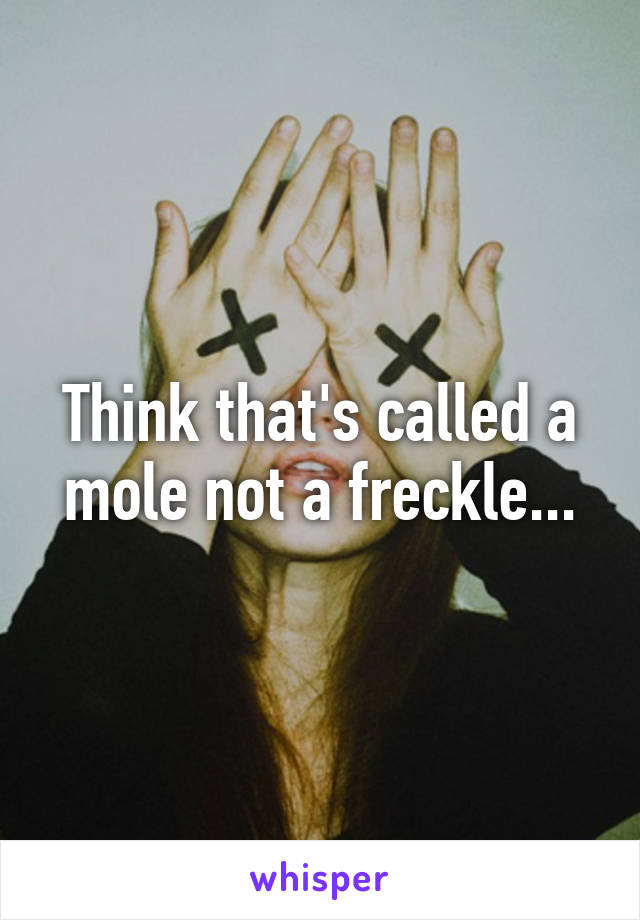 Think that's called a mole not a freckle...