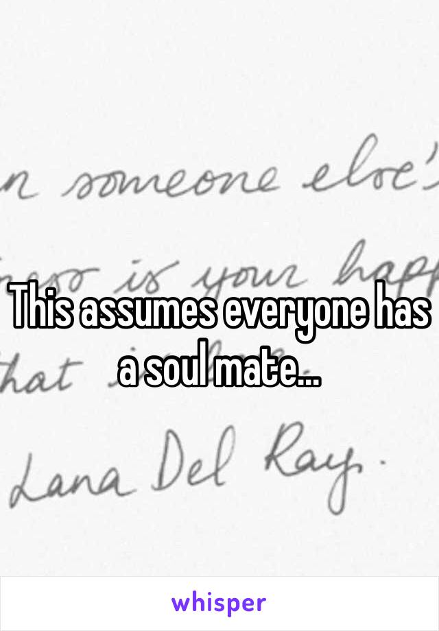 
This assumes everyone has a soul mate...