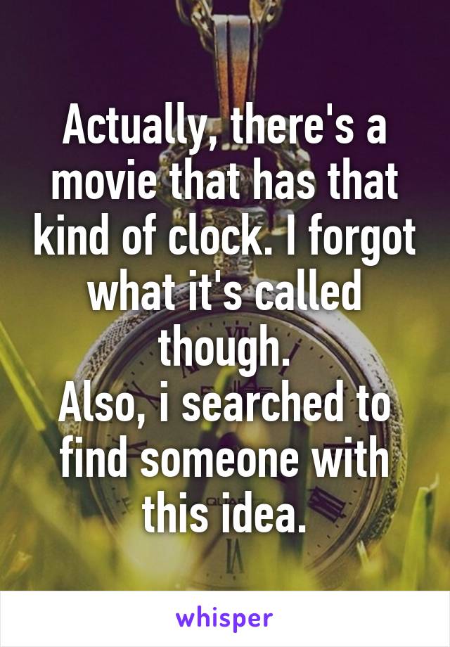 Actually, there's a movie that has that kind of clock. I forgot what it's called though.
Also, i searched to find someone with this idea.