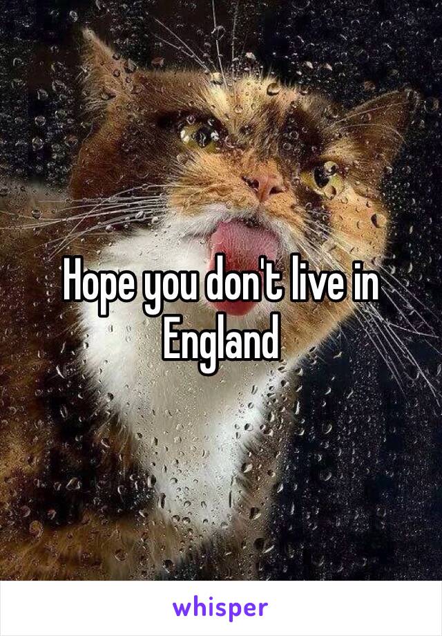 Hope you don't live in England 