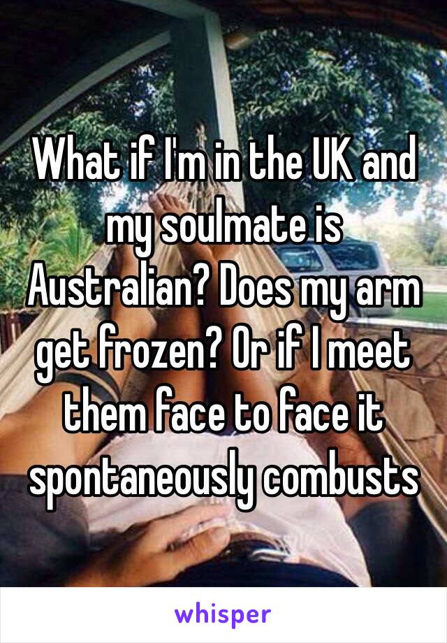 What if I'm in the UK and my soulmate is Australian? Does my arm get frozen? Or if I meet them face to face it spontaneously combusts