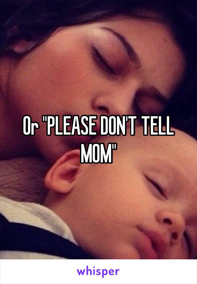 Or "PLEASE DON'T TELL MOM"
