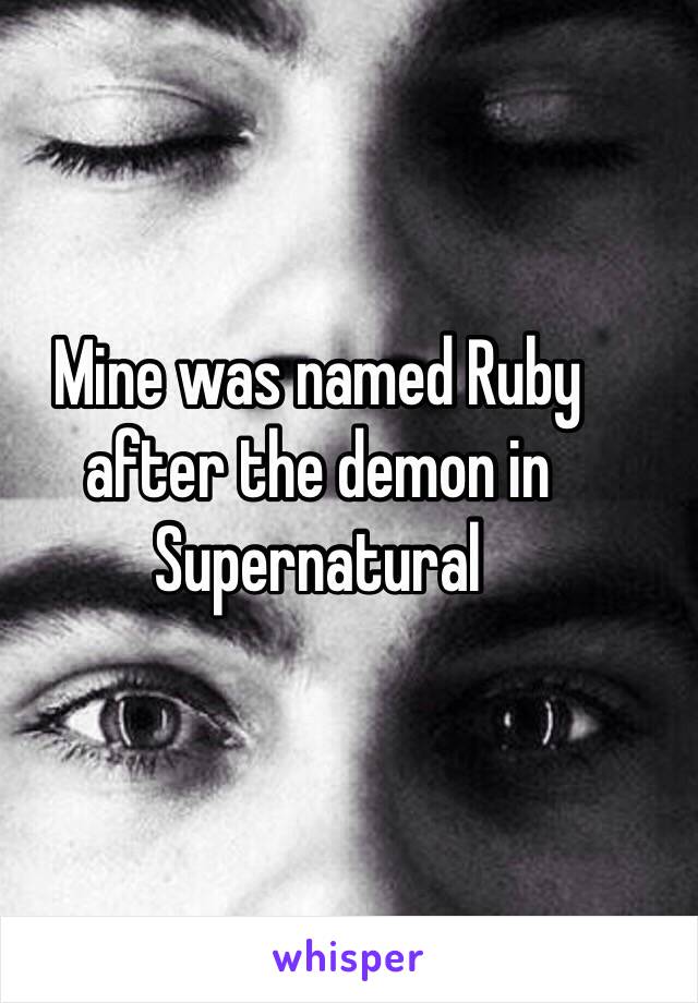 Mine was named Ruby after the demon in Supernatural 