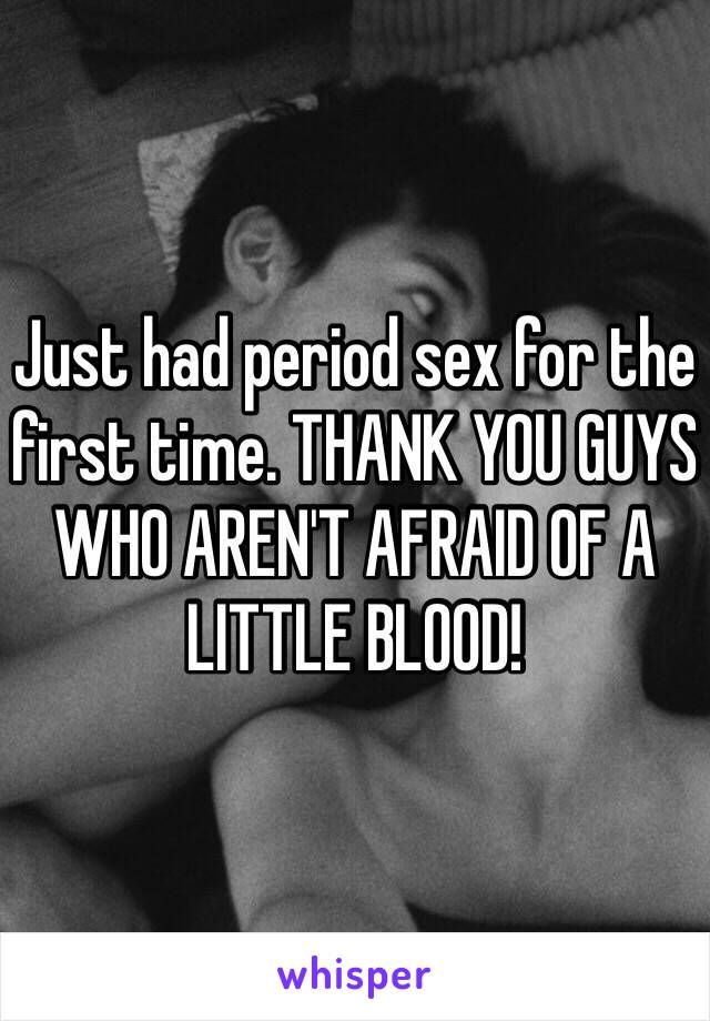 Just had period sex for the first time. THANK YOU GUYS WHO AREN'T AFRAID OF A LITTLE BLOOD!
