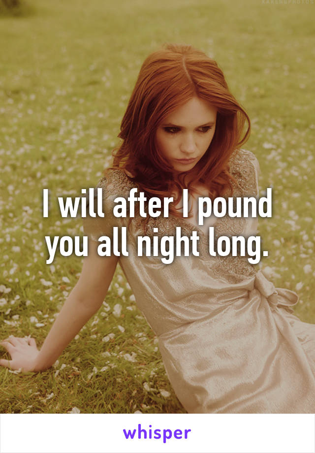 I will after I pound you all night long.