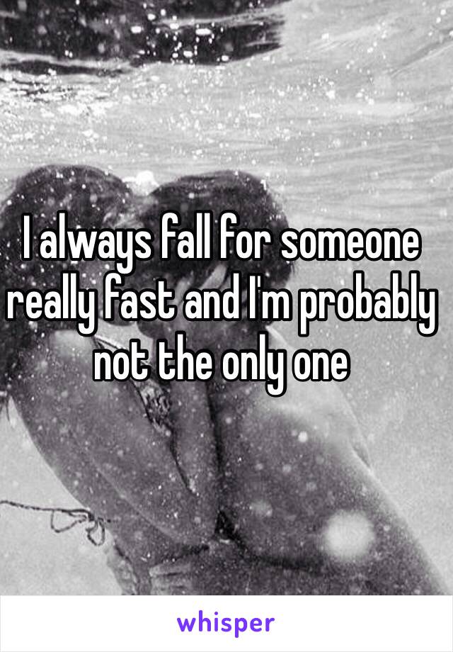 I always fall for someone really fast and I'm probably not the only one 