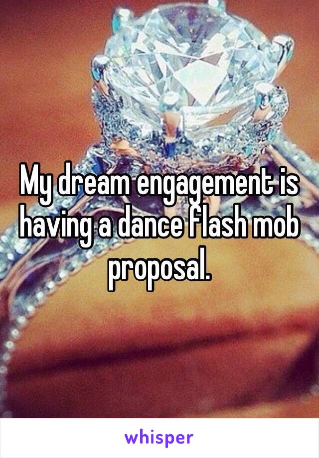 My dream engagement is having a dance flash mob proposal. 