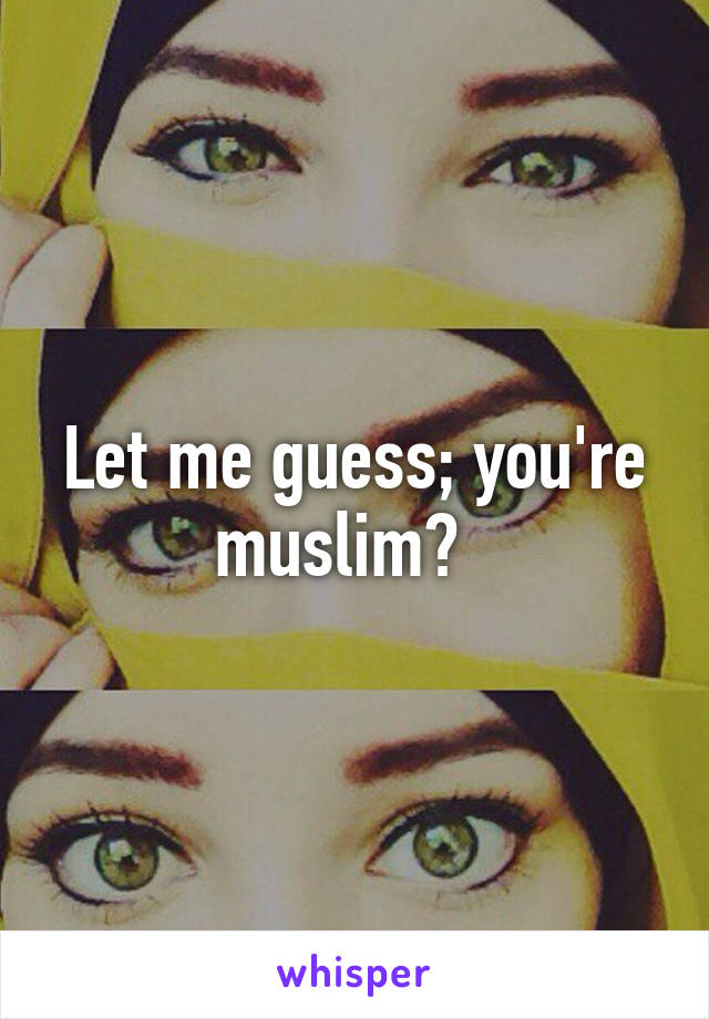 Let me guess; you're muslim?  