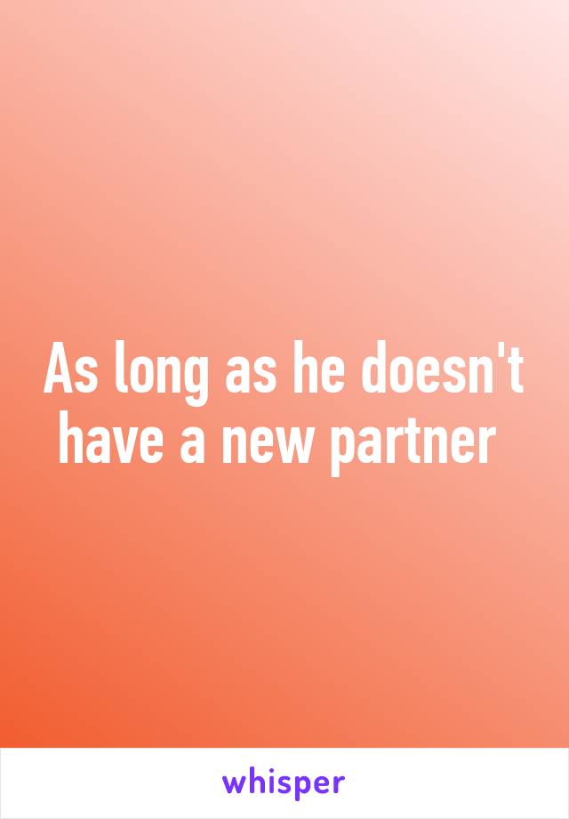 As long as he doesn't have a new partner 