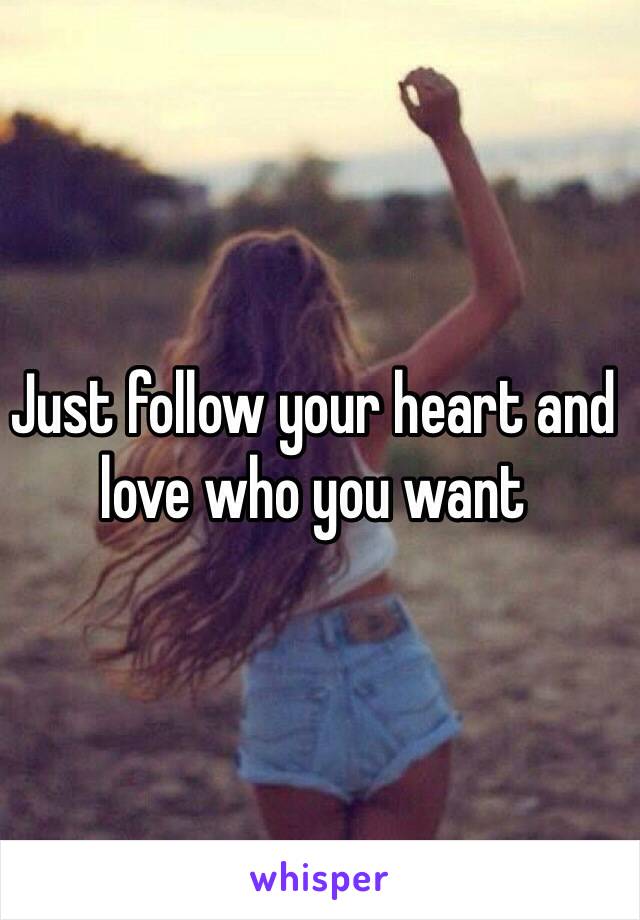 Just follow your heart and love who you want