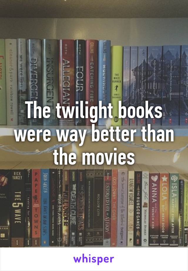 The twilight books were way better than the movies