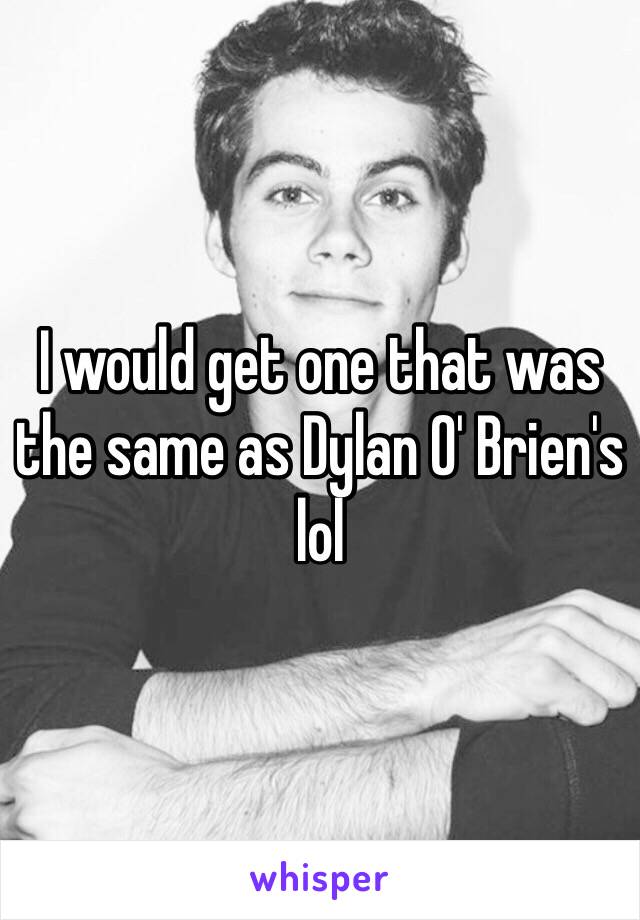 I would get one that was the same as Dylan O' Brien's lol