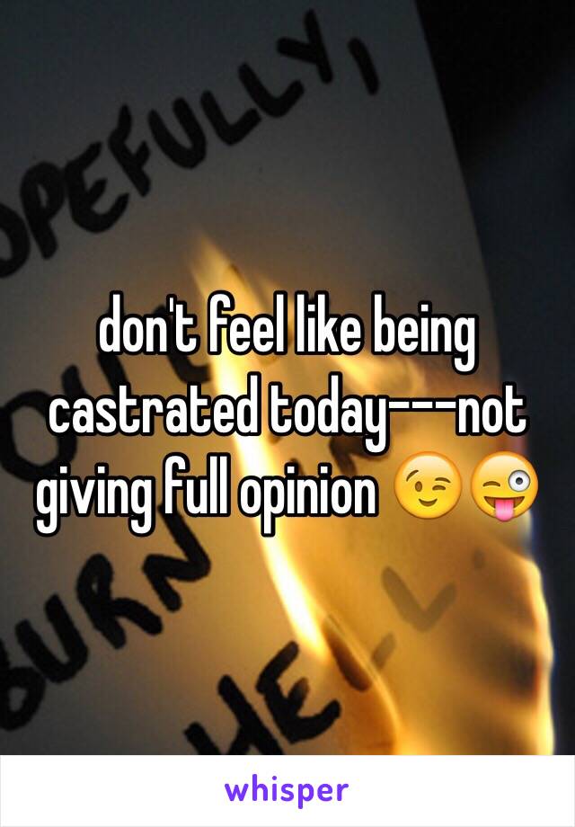 don't feel like being castrated today---not giving full opinion 😉😜