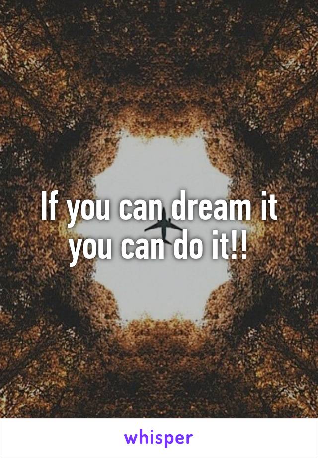 If you can dream it you can do it!!