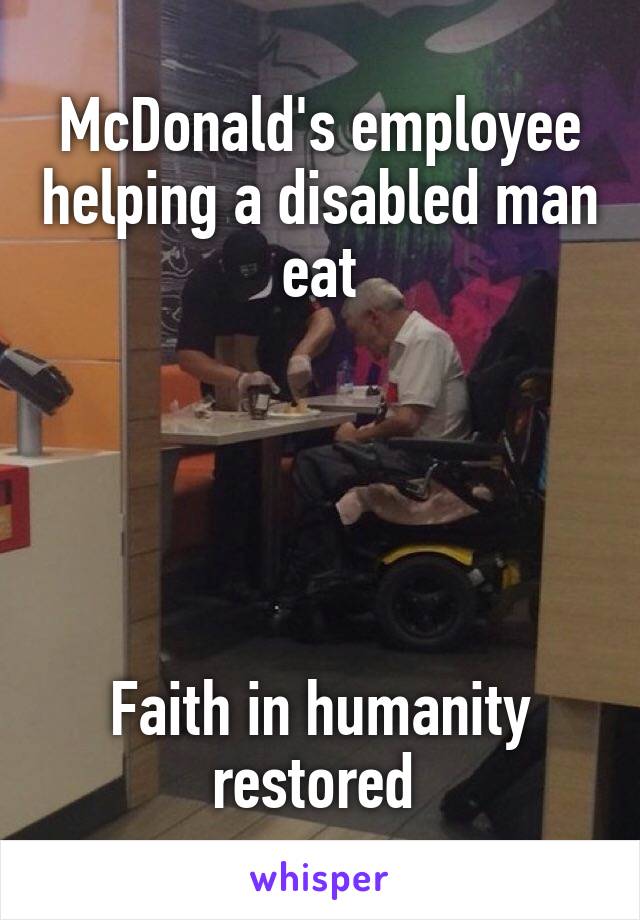 McDonald's employee helping a disabled man eat





Faith in humanity restored 