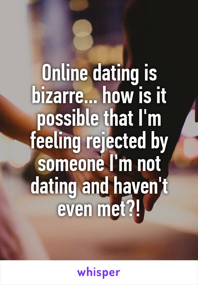 Online dating is bizarre... how is it possible that I'm feeling rejected by someone I'm not dating and haven't even met?!