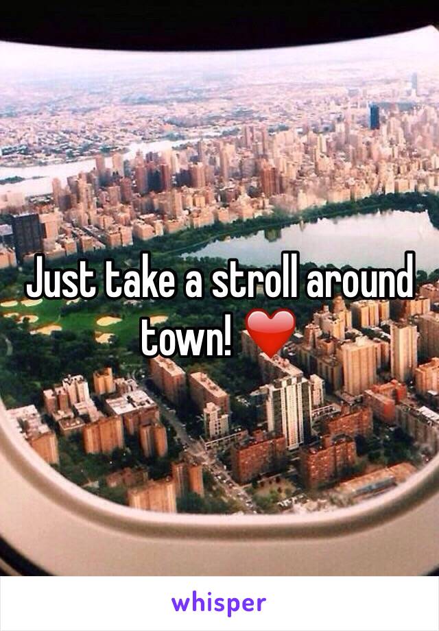 Just take a stroll around town! ❤️