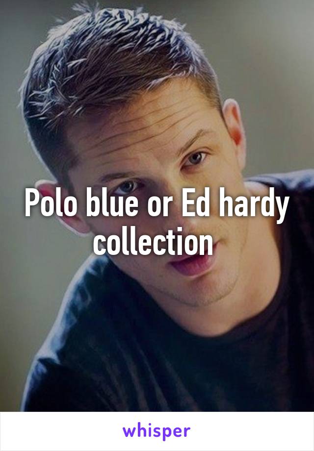 Polo blue or Ed hardy collection 