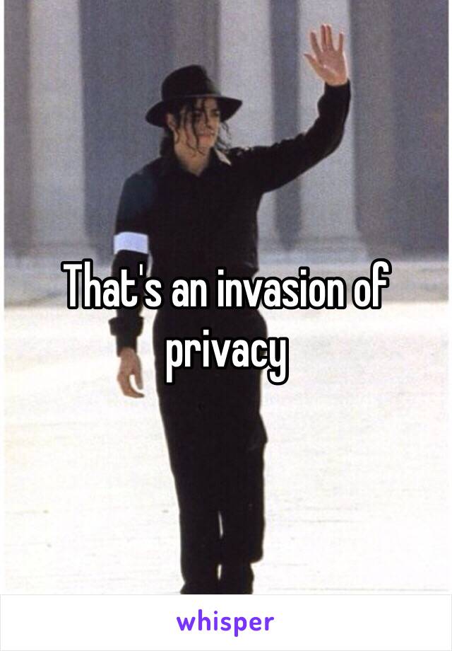 That's an invasion of privacy 