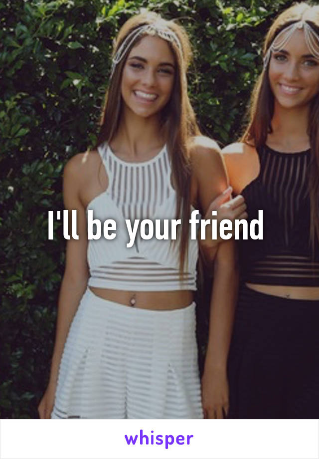 I'll be your friend 