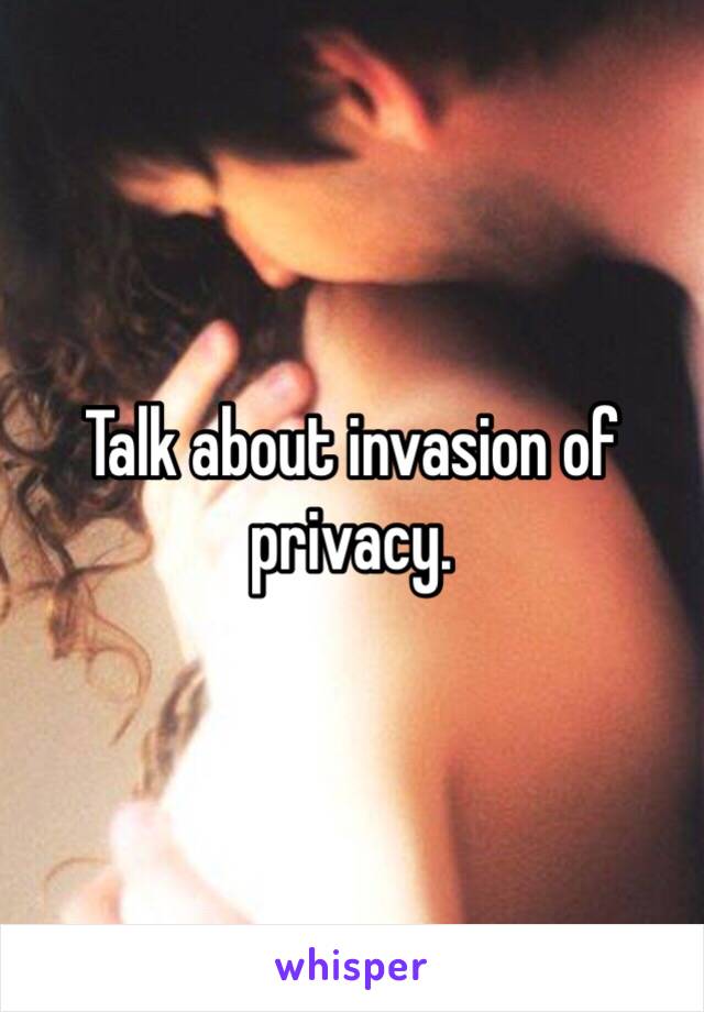 Talk about invasion of privacy. 