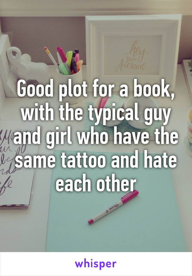 Good plot for a book, with the typical guy and girl who have the same tattoo and hate each other