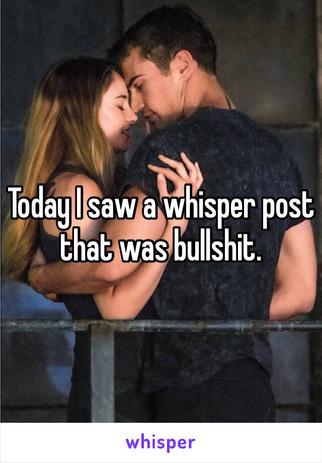 Today I saw a whisper post that was bullshit.