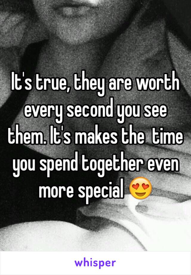 It's true, they are worth every second you see them. It's makes the  time you spend together even more special 😍