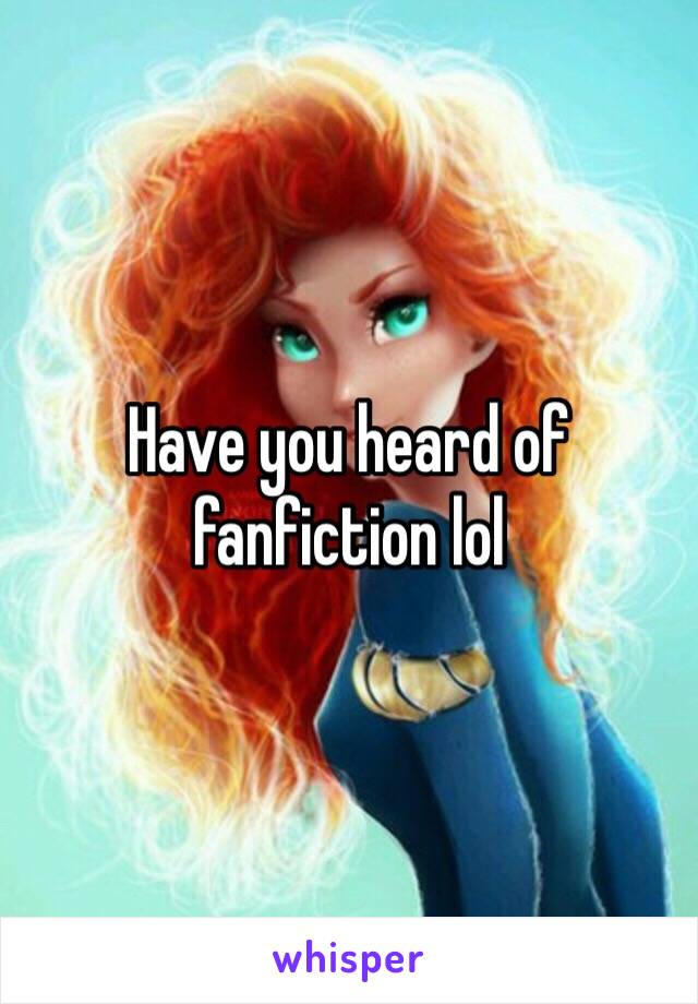 Have you heard of fanfiction lol