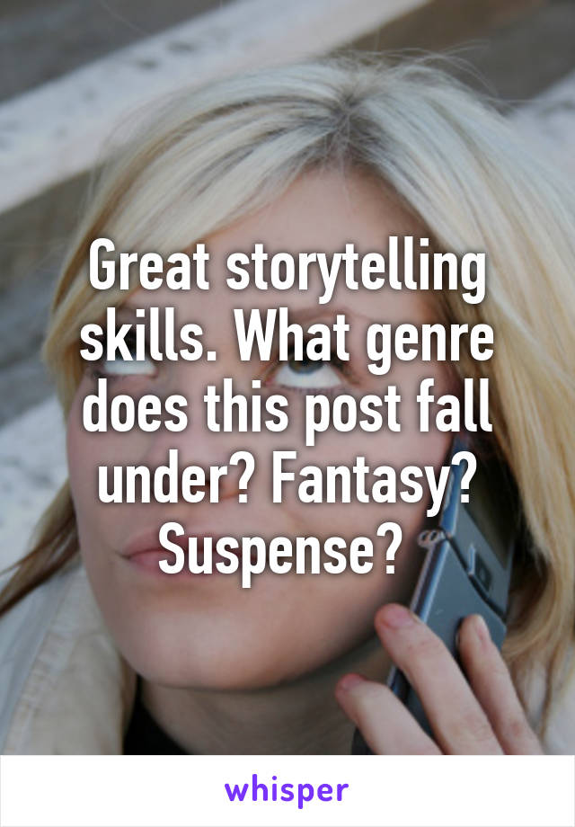 Great storytelling skills. What genre does this post fall under? Fantasy? Suspense? 